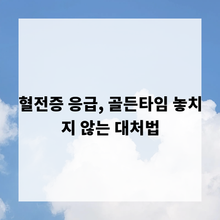 혈전증 응급, 골든타임 놓치지 않는 대처법