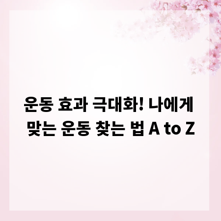 운동 효과 극대화! 나에게 맞는 운동 찾는 법 A to Z