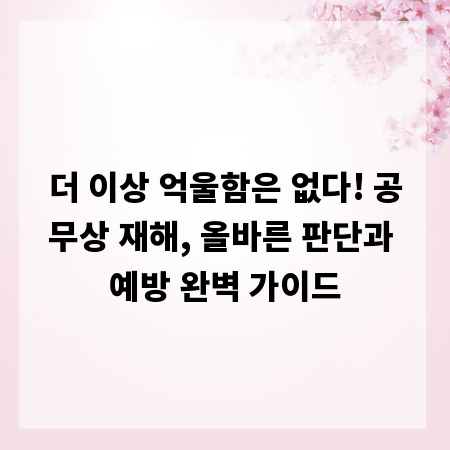 더 이상 억울함은 없다! 공무상 재해, 올바른 판단과 예방 완벽 가이드