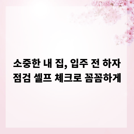 소중한 내 집, 입주 전 하자점검 셀프 체크로 꼼꼼하게
