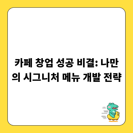 카페 창업 성공 비결: 나만의 시그니처 메뉴 개발 전략
