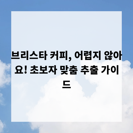 브리스타 커피, 어렵지 않아요! 초보자 맞춤 추출 가이드