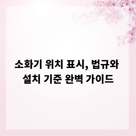 소화기 위치 표시, 법규와 설치 기준 완벽 가이드