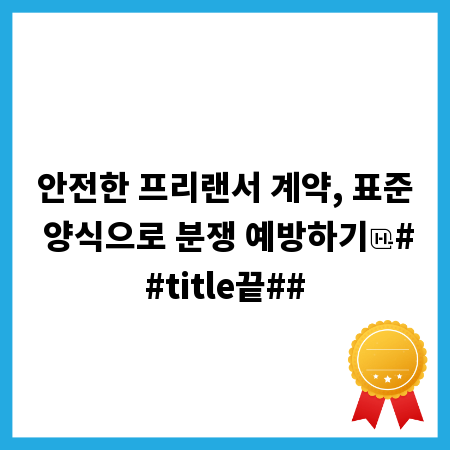 안전한 프리랜서 계약, 표준 양식으로 분쟁 예방하기
##title끝##
