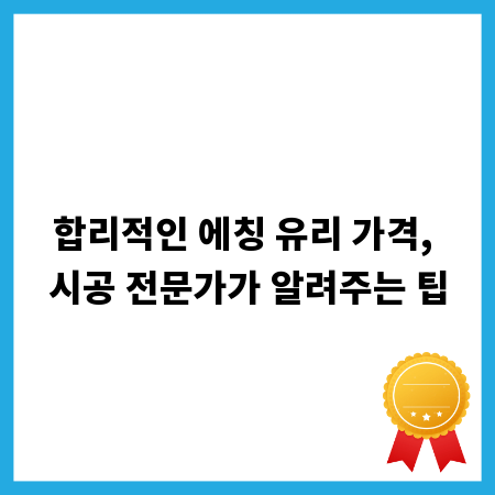 합리적인 에칭 유리 가격, 시공 전문가가 알려주는 팁