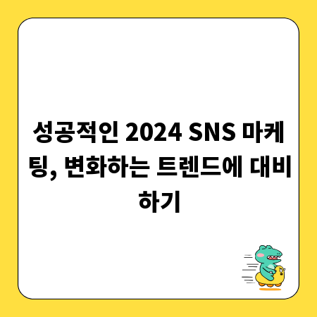 성공적인 2024 SNS 마케팅, 변화하는 트렌드에 대비하기