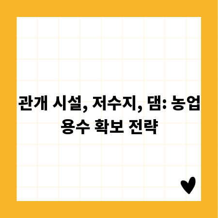 관개 시설, 저수지, 댐: 농업용수 확보 전략