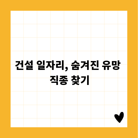 건설 일자리, 숨겨진 유망 직종 찾기