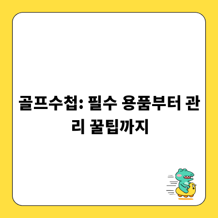 골프수첩: 필수 용품부터 관리 꿀팁까지