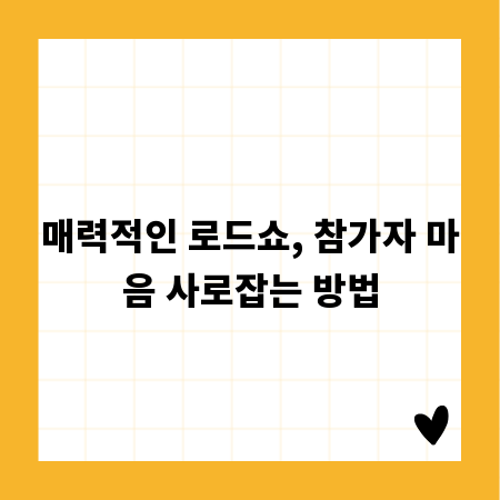 매력적인 로드쇼, 참가자 마음 사로잡는 방법