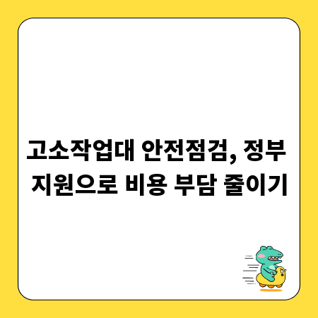 고소작업대 안전점검, 정부 지원으로 비용 부담 줄이기