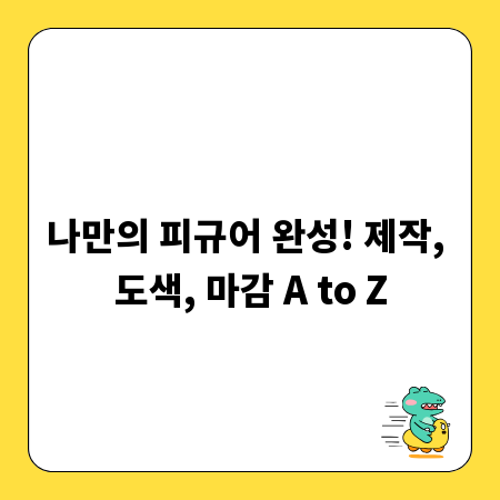 나만의 피규어 완성! 제작, 도색, 마감 A to Z