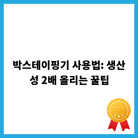 박스테이핑기 사용법: 생산성 2배 올리는 꿀팁