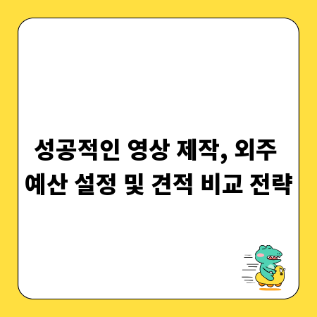 성공적인 영상 제작, 외주 예산 설정 및 견적 비교 전략
