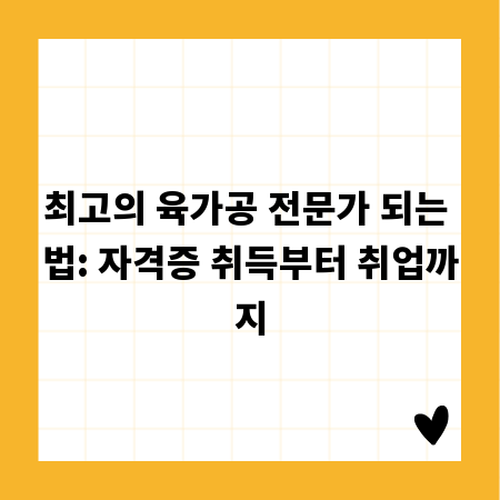 최고의 육가공 전문가 되는 법: 자격증 취득부터 취업까지
