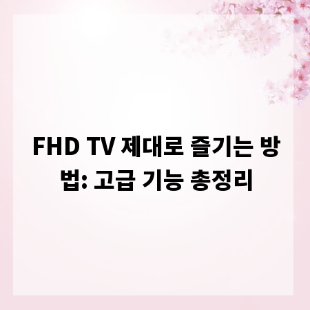 FHD TV 제대로 즐기는 방법: 고급 기능 총정리