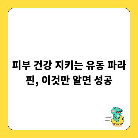 피부 건강 지키는 유동 파라핀, 이것만 알면 성공