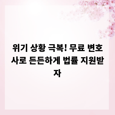 위기 상황 극복! 무료 변호사로 든든하게 법률 지원받자