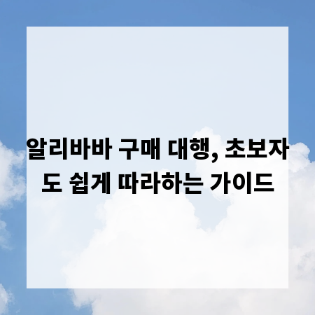 알리바바 구매 대행, 초보자도 쉽게 따라하는 가이드