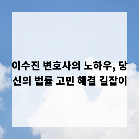 이수진 변호사의 노하우, 당신의 법률 고민 해결 길잡이