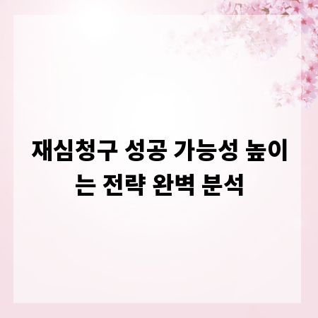 재심청구 성공 가능성 높이는 전략 완벽 분석