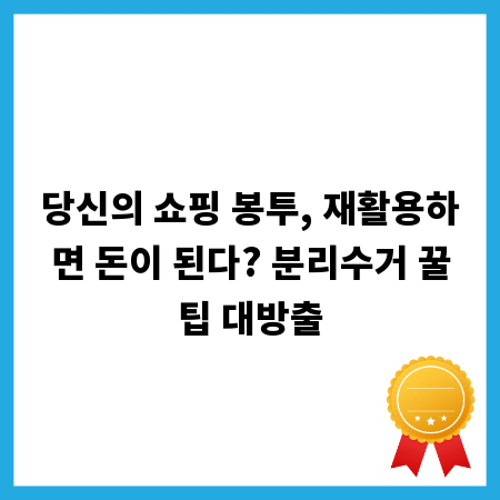 당신의 쇼핑 봉투, 재활용하면 돈이 된다? 분리수거 꿀팁 대방출
