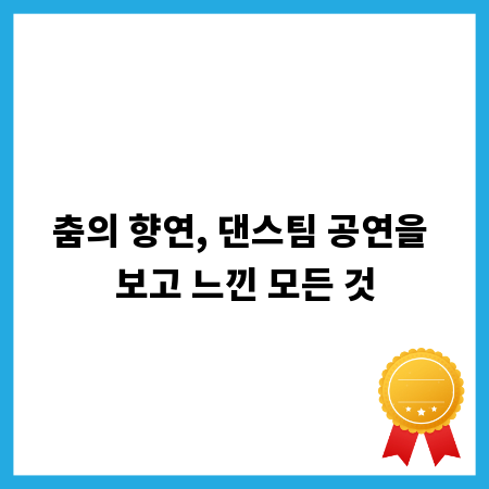 춤의 향연, 댄스팀 공연을 보고 느낀 모든 것