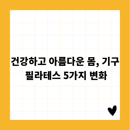 건강하고 아름다운 몸, 기구 필라테스 5가지 변화