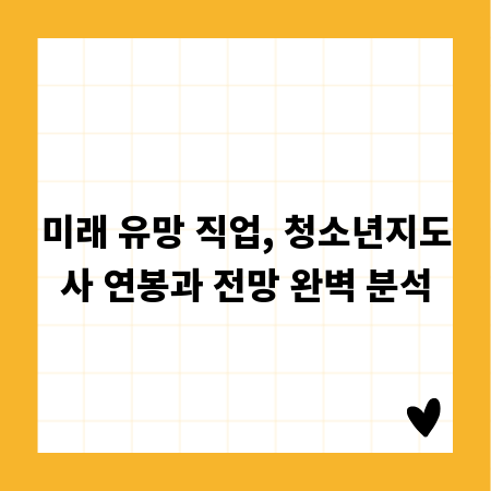 미래 유망 직업, 청소년지도사 연봉과 전망 완벽 분석