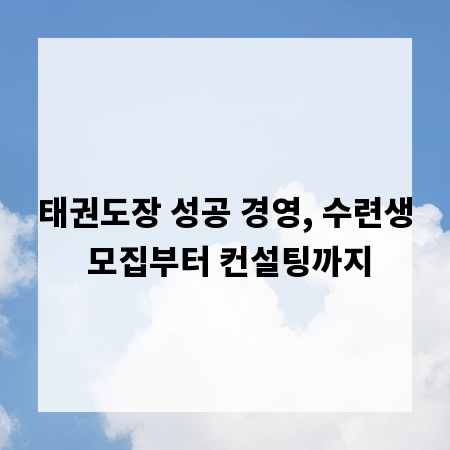 태권도장 성공 경영, 수련생 모집부터 컨설팅까지
