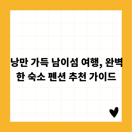 낭만 가득 남이섬 여행, 완벽한 숙소 펜션 추천 가이드