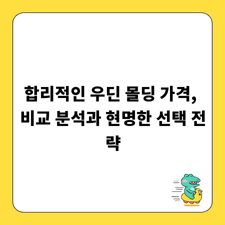 합리적인 우딘 몰딩 가격, 비교 분석과 현명한 선택 전략