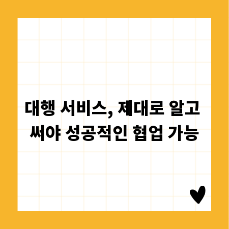 대행 서비스, 제대로 알고 써야 성공적인 협업 가능