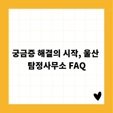 궁금증 해결의 시작, 울산 탐정사무소 FAQ