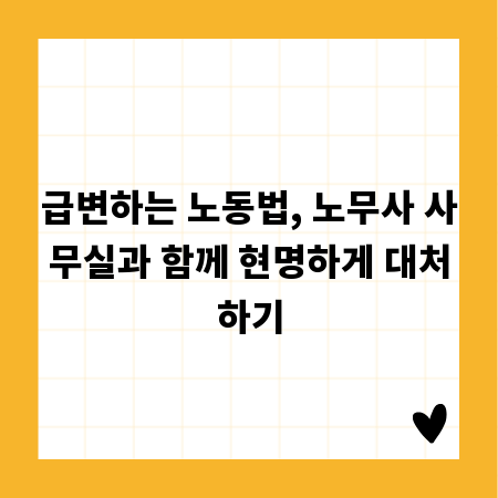 급변하는 노동법, 노무사 사무실과 함께 현명하게 대처하기