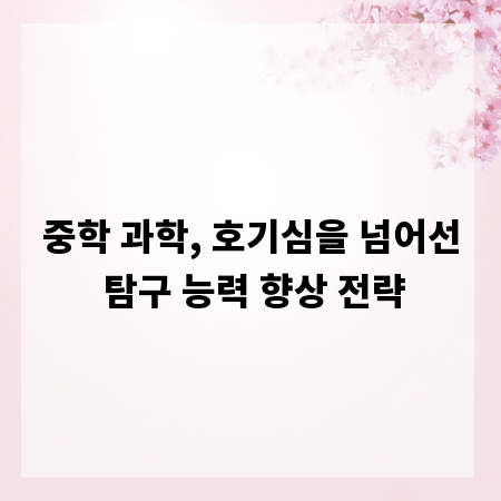 중학 과학, 호기심을 넘어선 탐구 능력 향상 전략