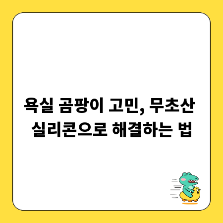 욕실 곰팡이 고민, 무초산 실리콘으로 해결하는 법