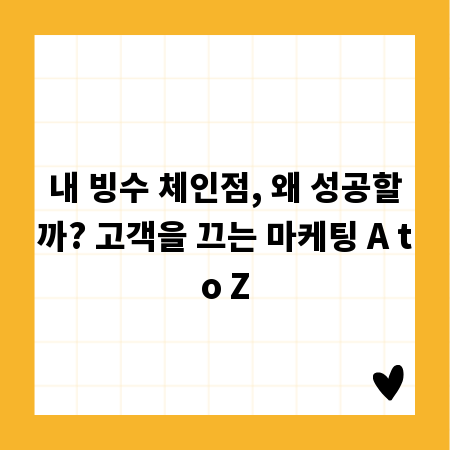 내 빙수 체인점, 왜 성공할까? 고객을 끄는 마케팅 A to Z