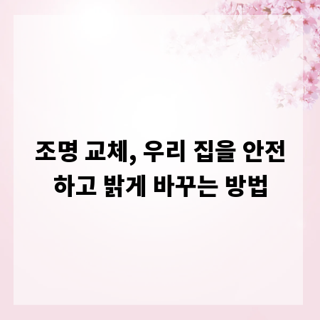조명 교체, 우리 집을 안전하고 밝게 바꾸는 방법