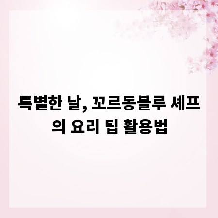 특별한 날, 꼬르동블루 셰프의 요리 팁 활용법