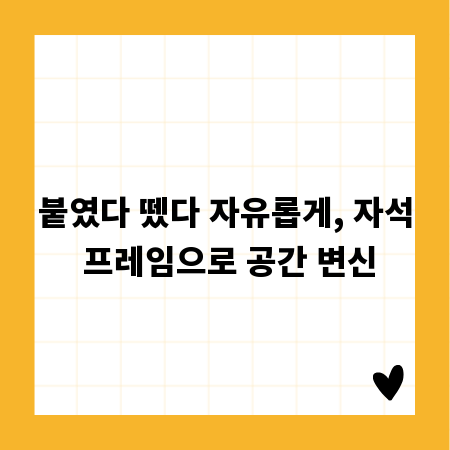 붙였다 뗐다 자유롭게, 자석 프레임으로 공간 변신