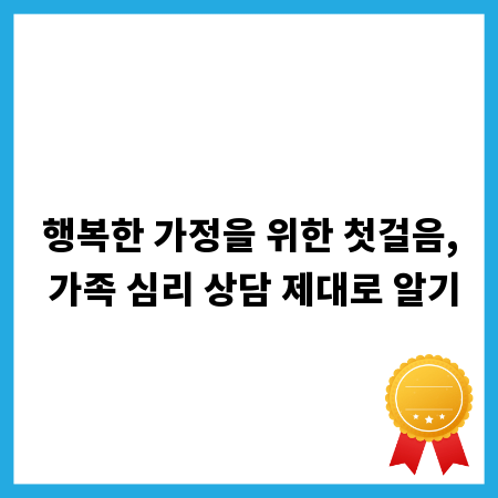행복한 가정을 위한 첫걸음, 가족 심리 상담 제대로 알기