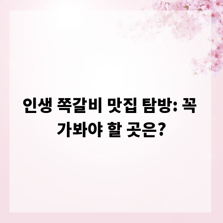 인생 쪽갈비 맛집 탐방: 꼭 가봐야 할 곳은?