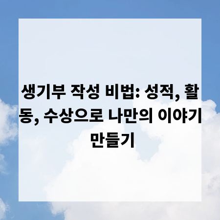 생기부 작성 비법: 성적, 활동, 수상으로 나만의 이야기 만들기