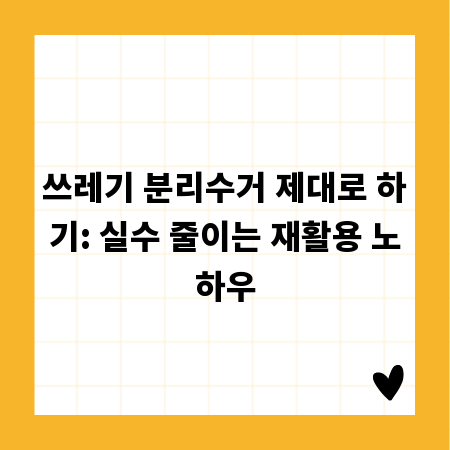 쓰레기 분리수거 제대로 하기: 실수 줄이는 재활용 노하우