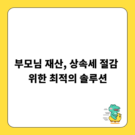 부모님 재산, 상속세 절감 위한 최적의 솔루션