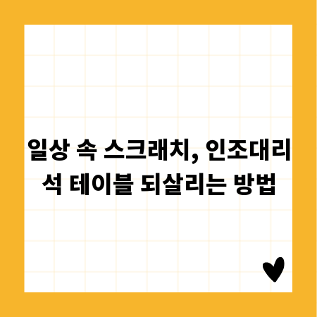 일상 속 스크래치, 인조대리석 테이블 되살리는 방법