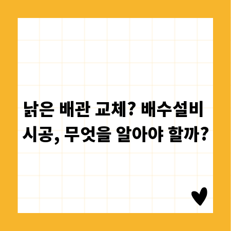 낡은 배관 교체? 배수설비 시공, 무엇을 알아야 할까?