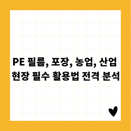 PE 필름, 포장, 농업, 산업 현장 필수 활용법 전격 분석