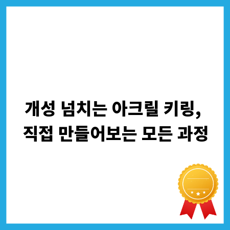 개성 넘치는 아크릴 키링, 직접 만들어보는 모든 과정